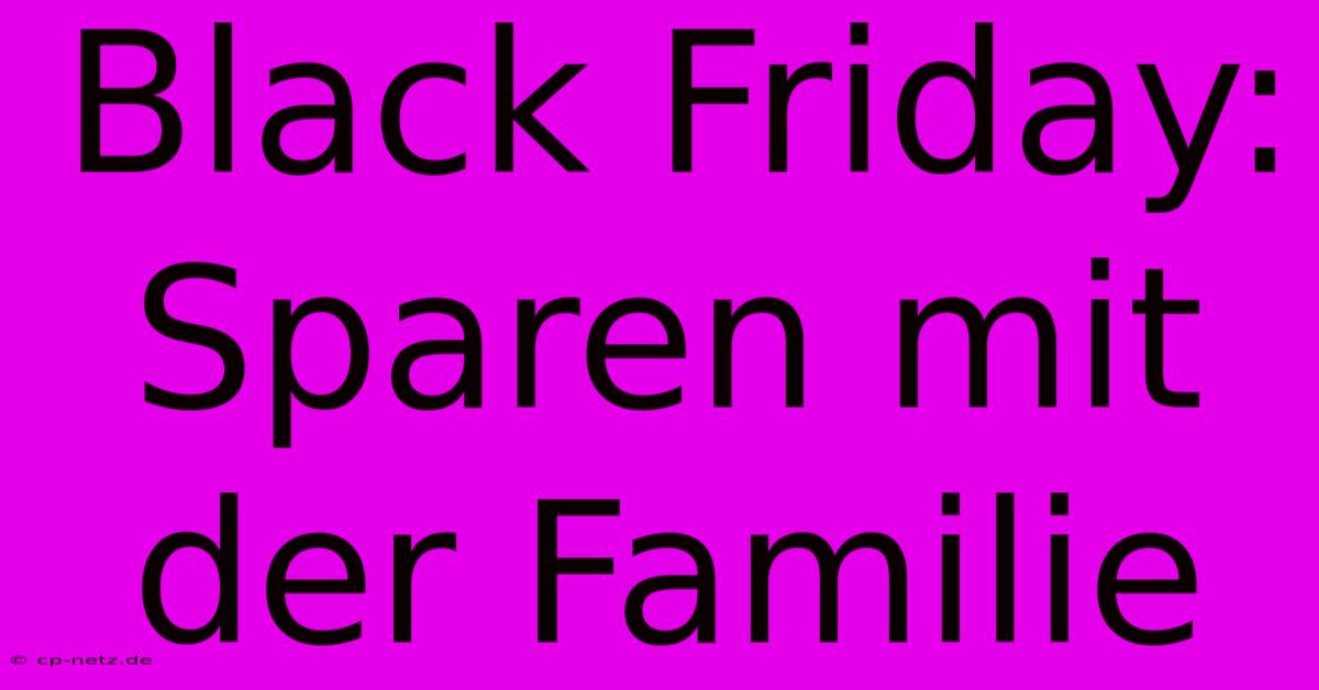 Black Friday: Sparen Mit Der Familie