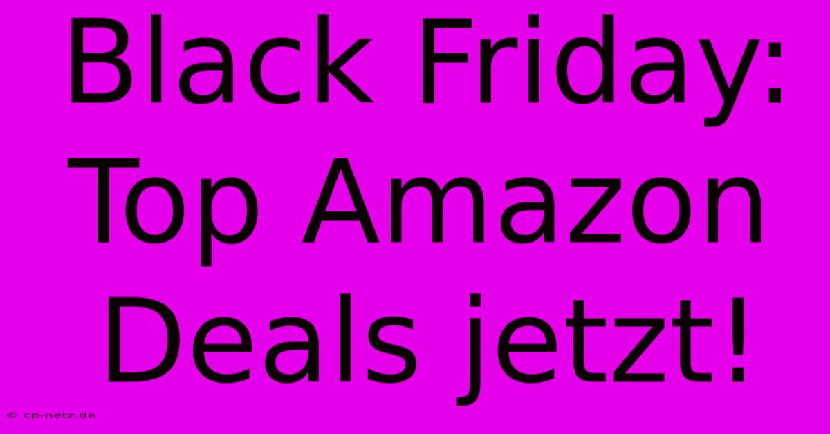 Black Friday: Top Amazon Deals Jetzt!