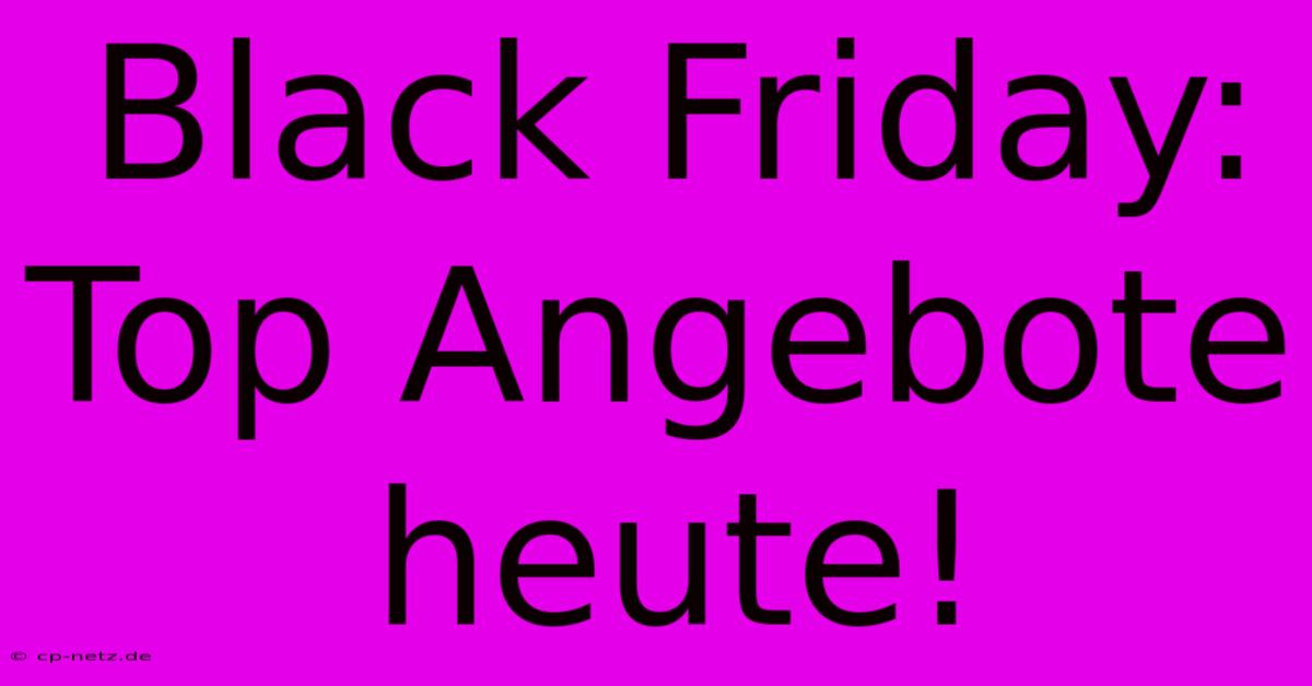 Black Friday: Top Angebote Heute!