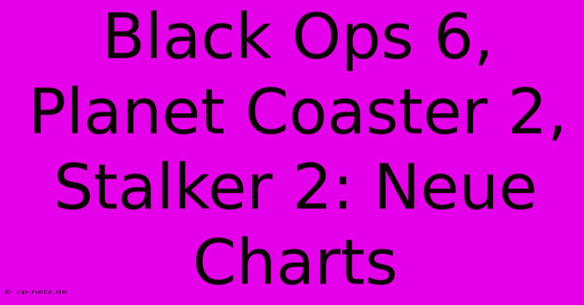 Black Ops 6, Planet Coaster 2, Stalker 2: Neue Charts