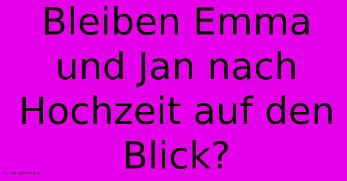 Bleiben Emma Und Jan Nach Hochzeit Auf Den Blick?