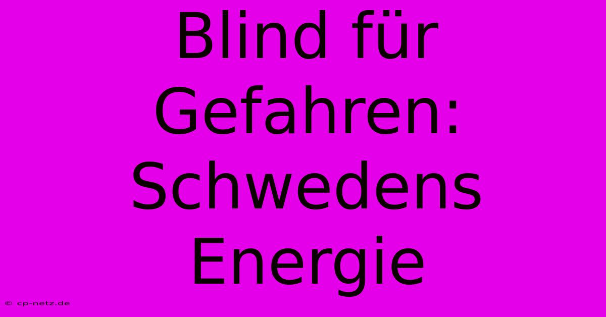 Blind Für Gefahren: Schwedens Energie