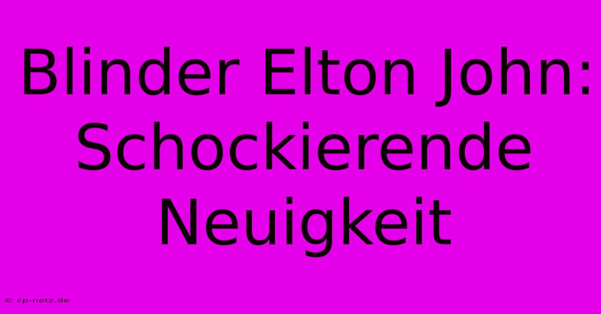 Blinder Elton John:  Schockierende Neuigkeit