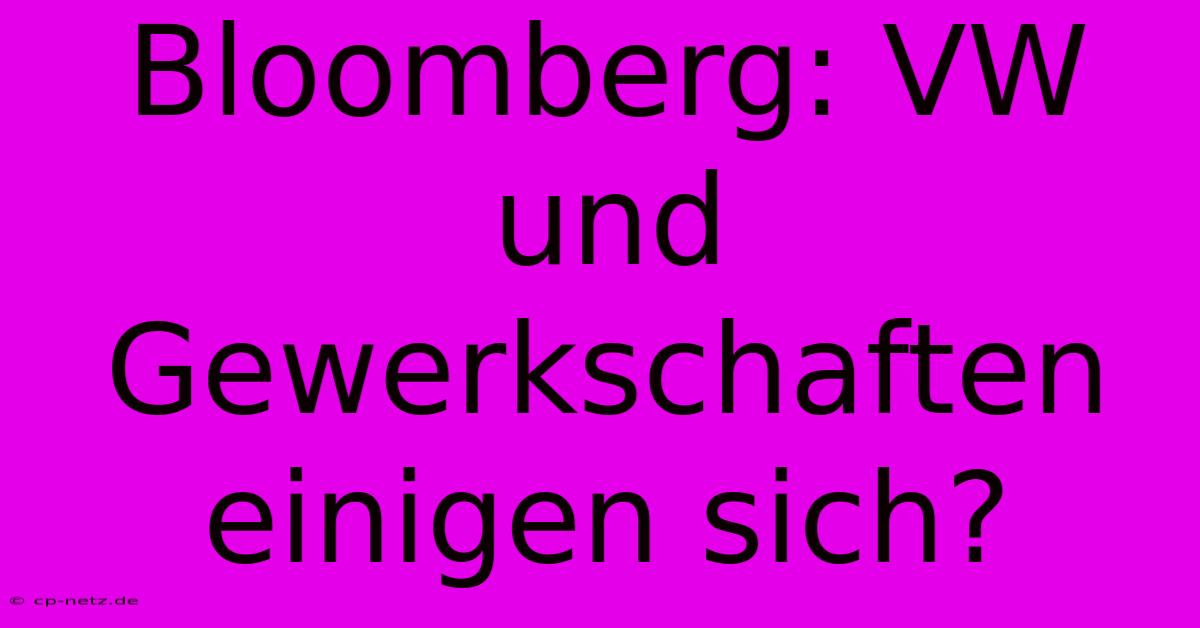 Bloomberg: VW Und Gewerkschaften Einigen Sich?