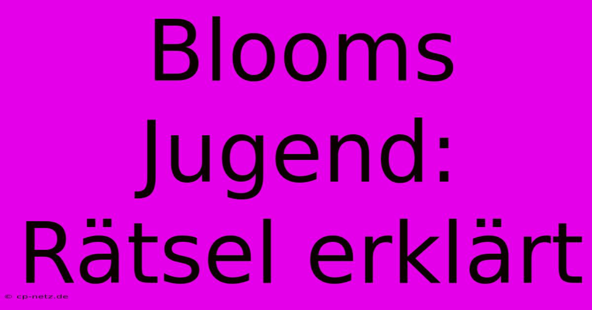 Blooms Jugend: Rätsel Erklärt