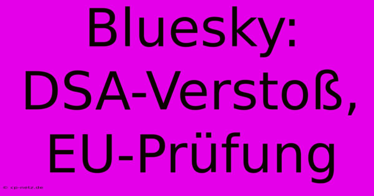 Bluesky: DSA-Verstoß, EU-Prüfung