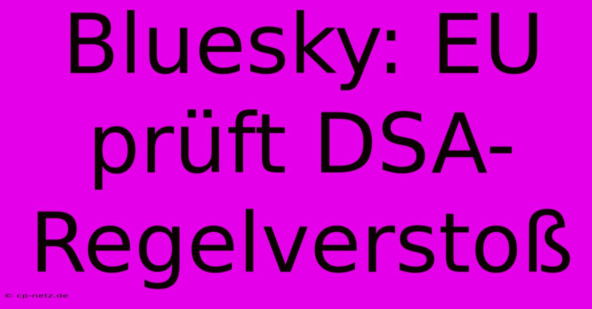 Bluesky: EU Prüft DSA-Regelverstoß