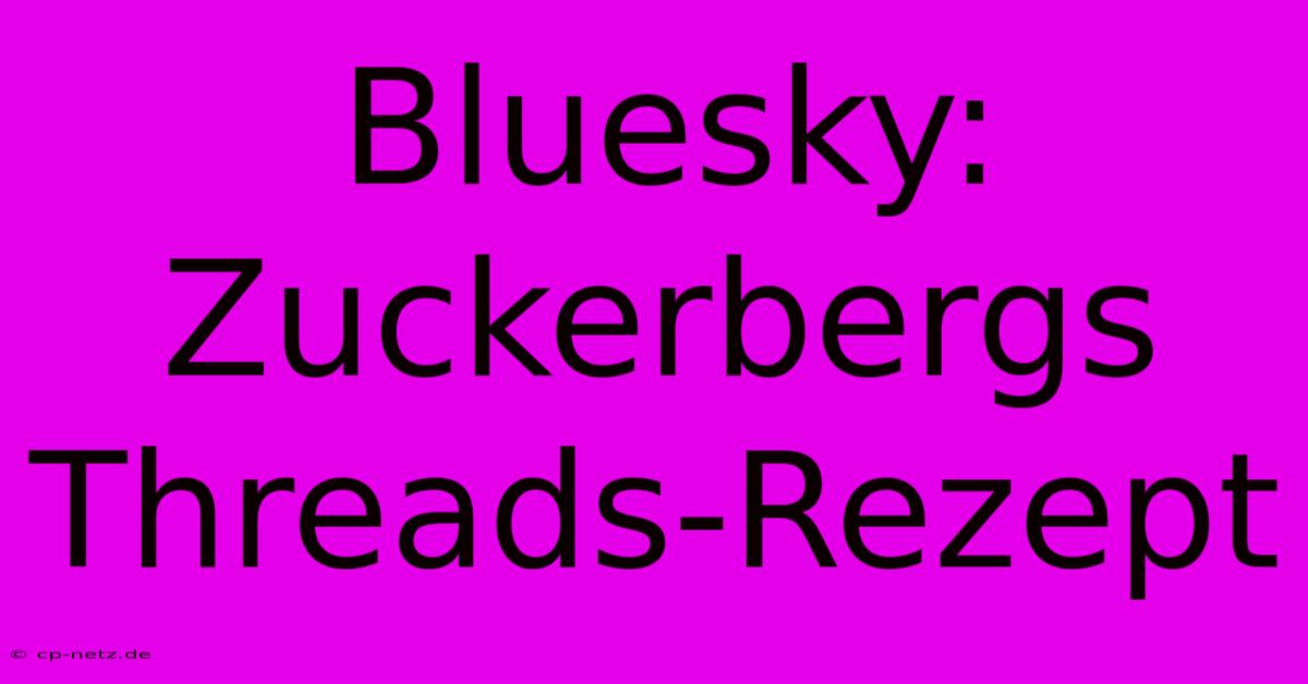 Bluesky: Zuckerbergs Threads-Rezept