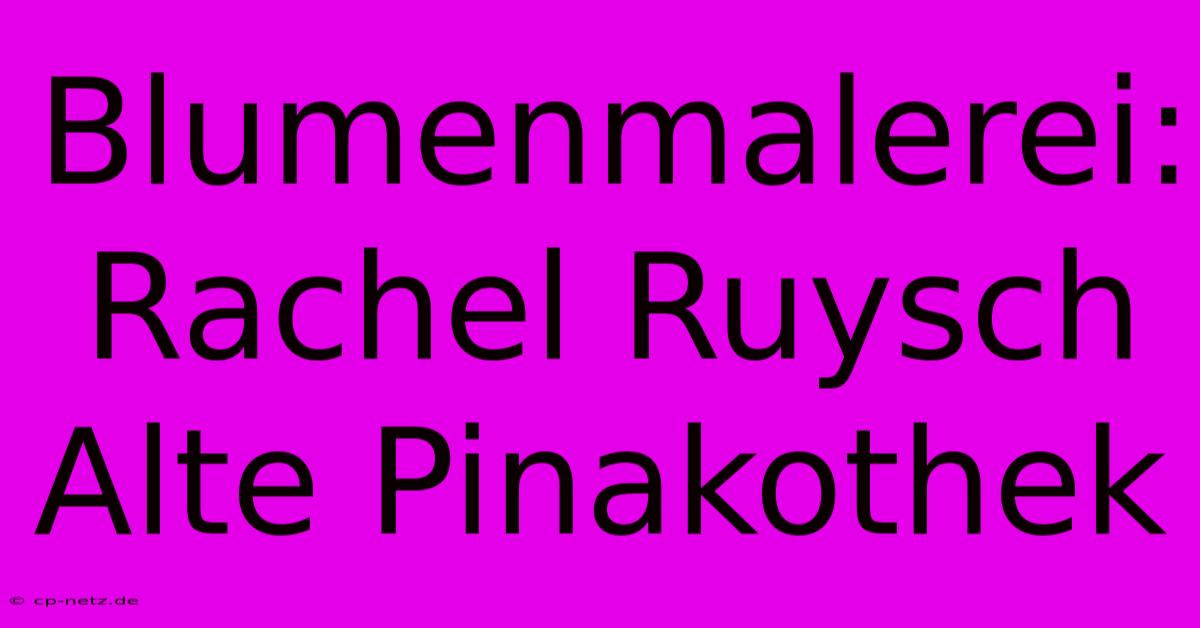 Blumenmalerei: Rachel Ruysch Alte Pinakothek