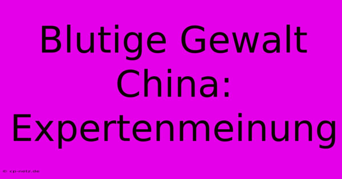 Blutige Gewalt China: Expertenmeinung