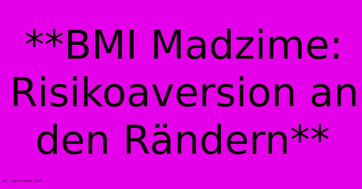 **BMI Madzime: Risikoaversion An Den Rändern**