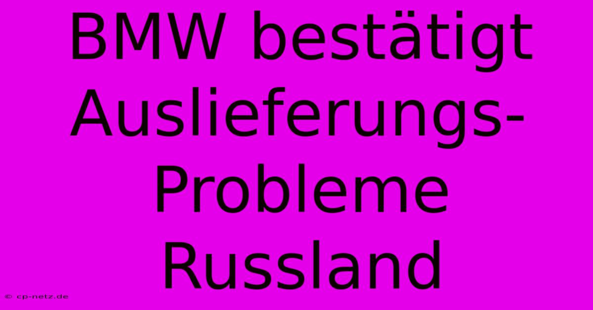 BMW Bestätigt Auslieferungs-Probleme Russland