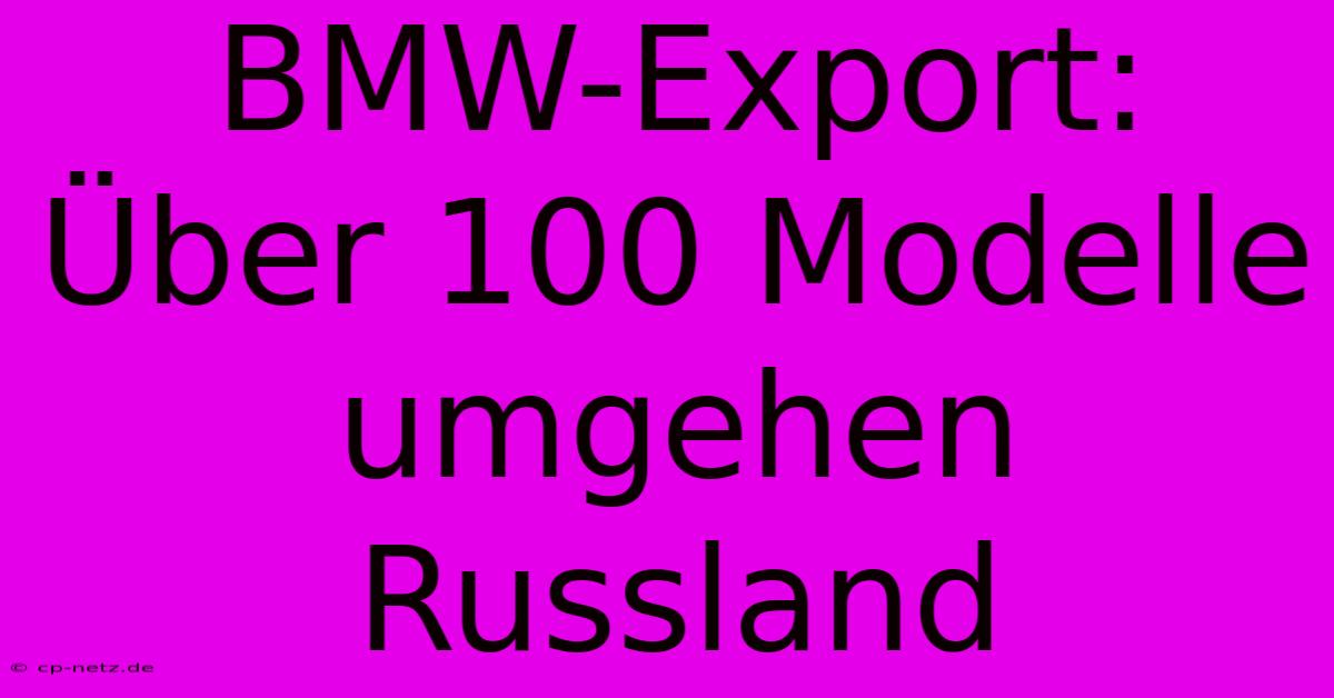 BMW-Export: Über 100 Modelle Umgehen Russland