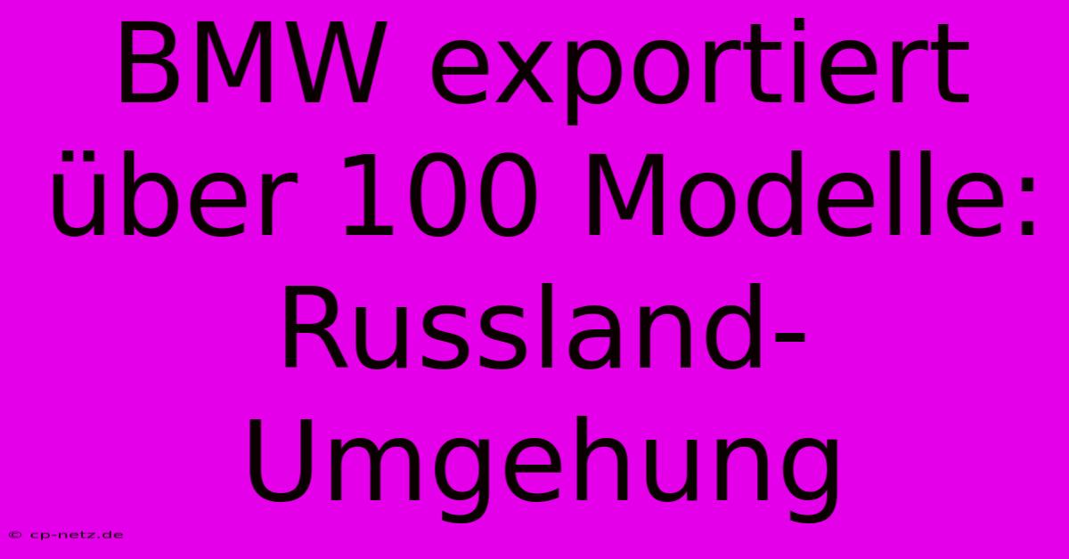 BMW Exportiert Über 100 Modelle: Russland-Umgehung