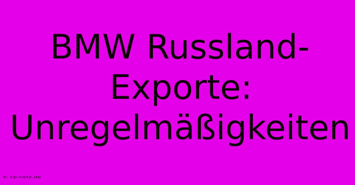 BMW Russland-Exporte: Unregelmäßigkeiten