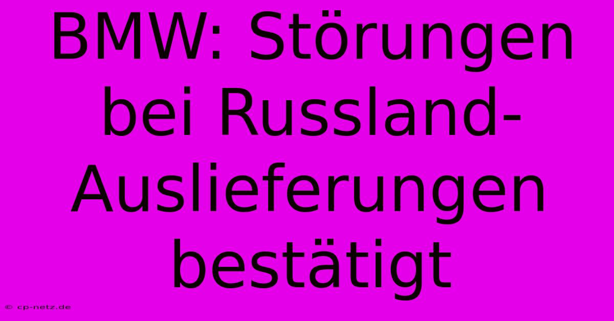 BMW: Störungen Bei Russland-Auslieferungen Bestätigt