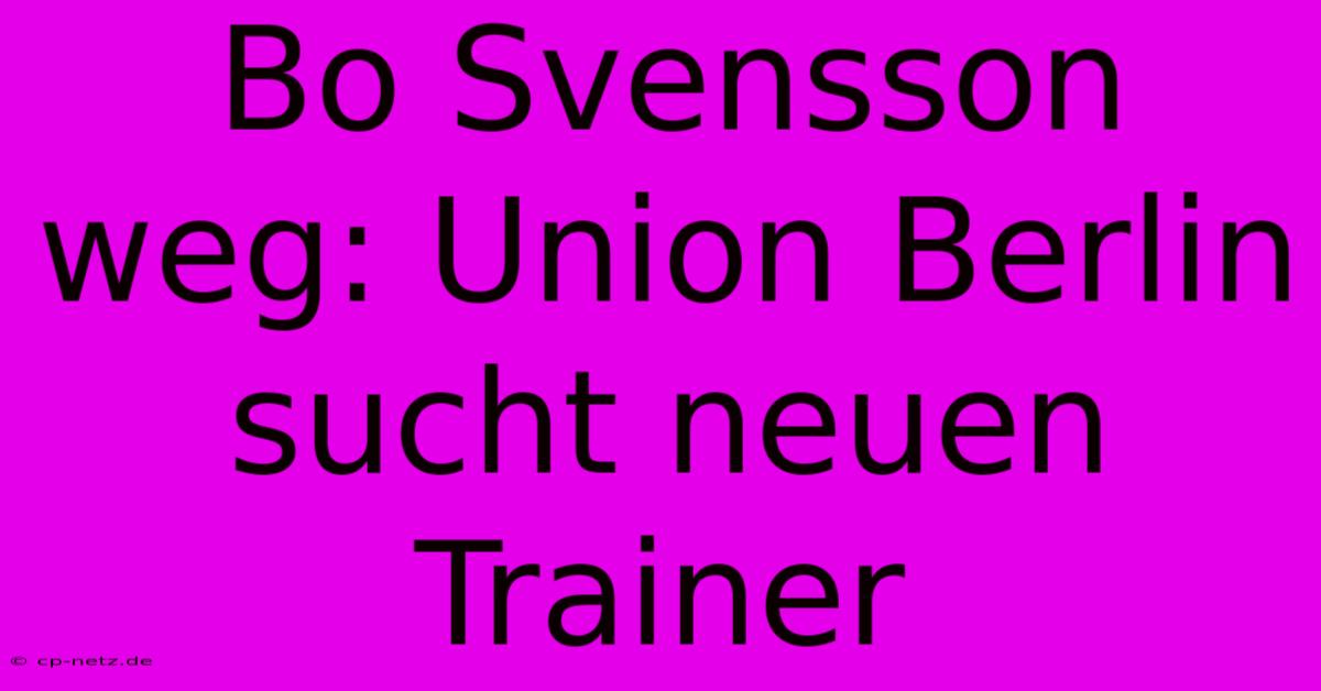 Bo Svensson Weg: Union Berlin Sucht Neuen Trainer