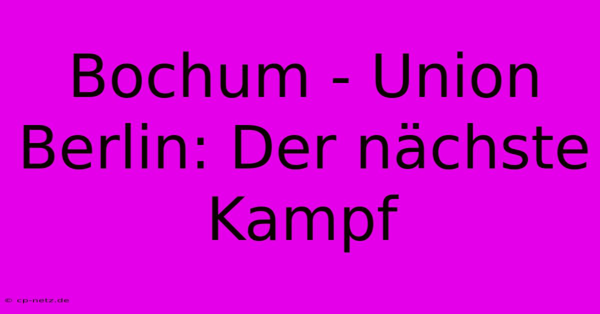 Bochum - Union Berlin: Der Nächste Kampf