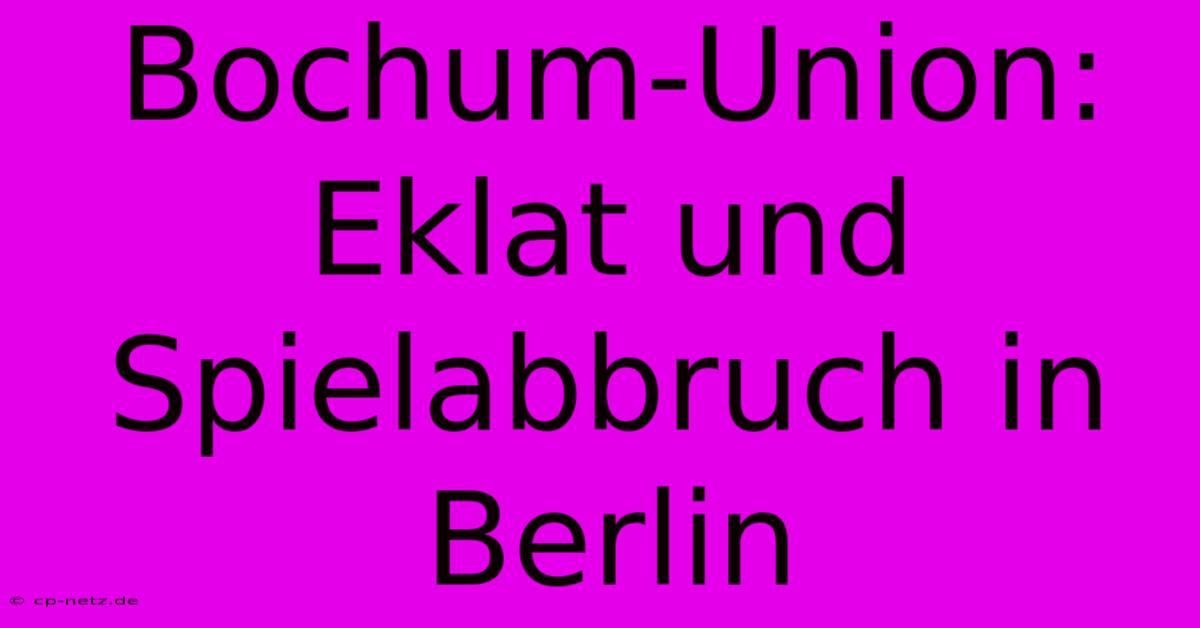 Bochum-Union: Eklat Und Spielabbruch In Berlin