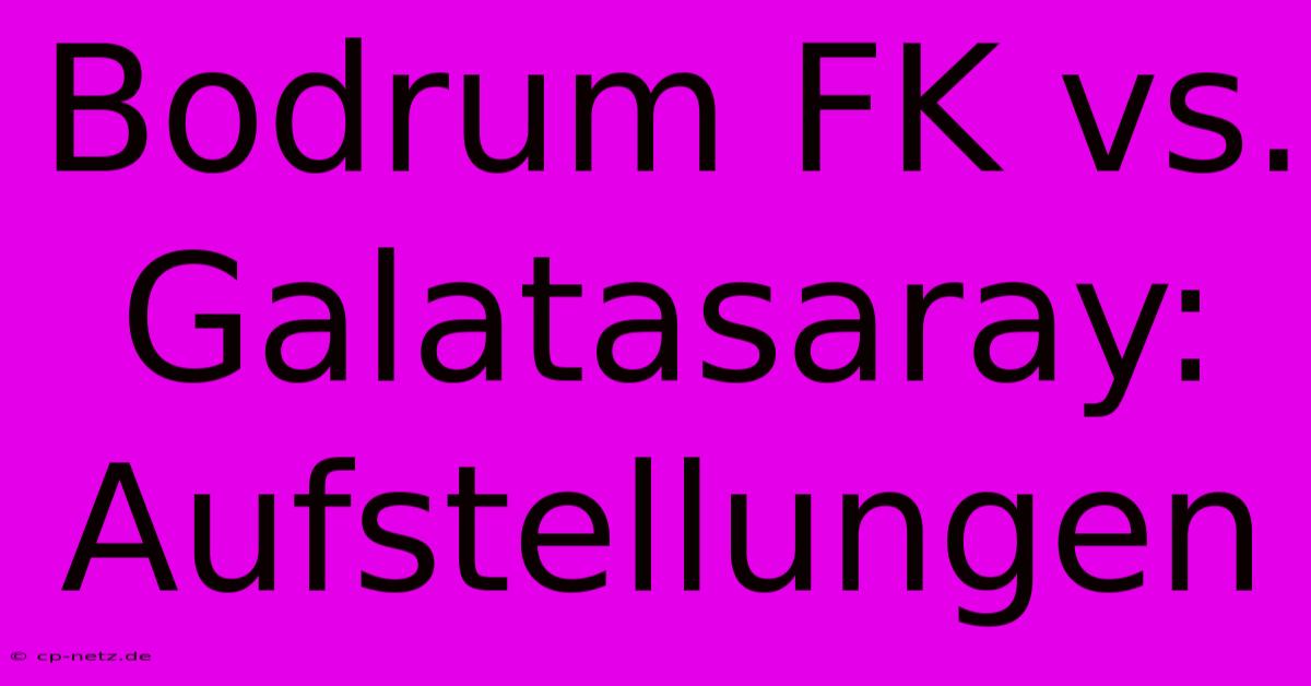 Bodrum FK Vs. Galatasaray: Aufstellungen