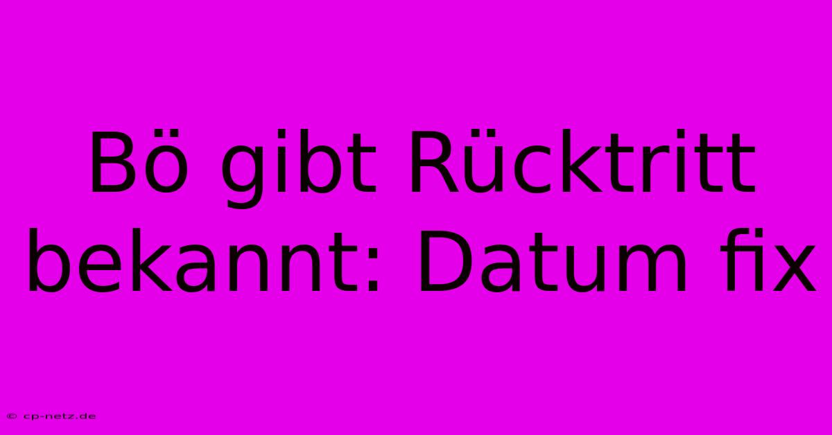 Bö Gibt Rücktritt Bekannt: Datum Fix