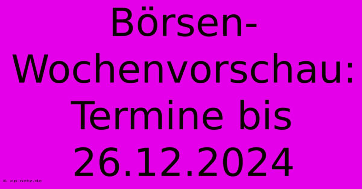 Börsen-Wochenvorschau: Termine Bis 26.12.2024