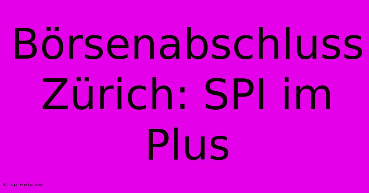 Börsenabschluss Zürich: SPI Im Plus