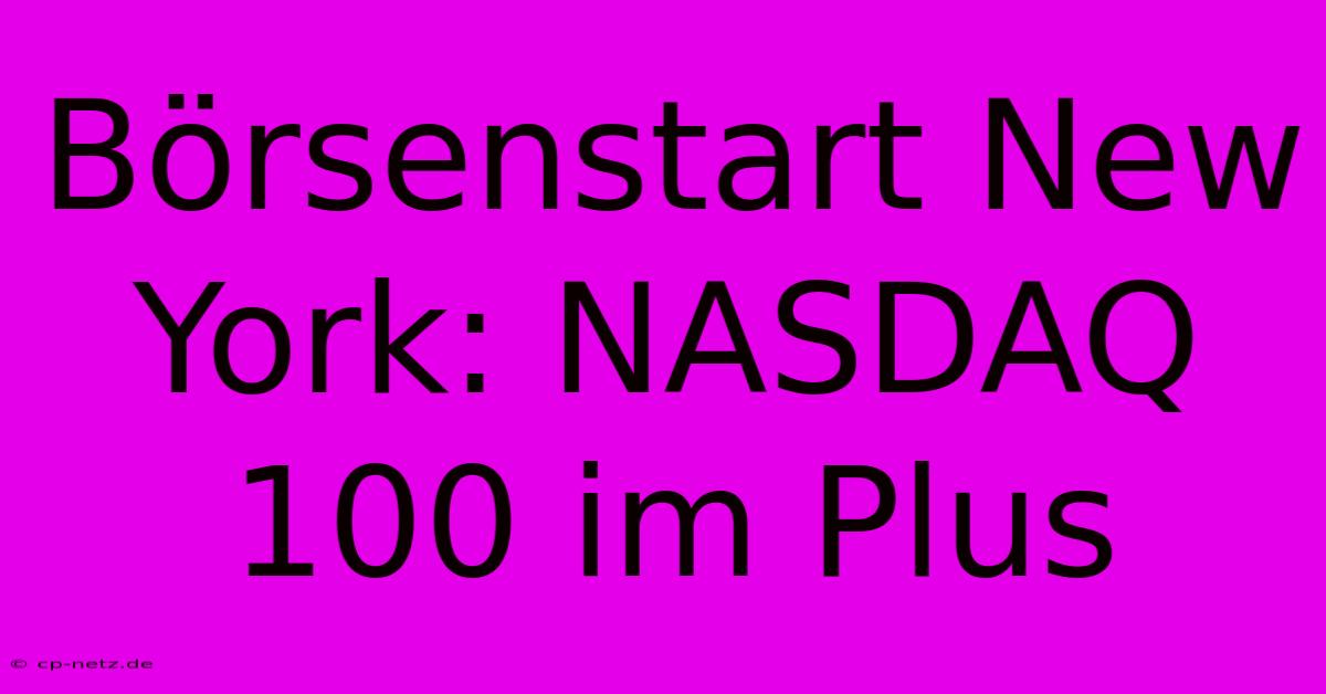 Börsenstart New York: NASDAQ 100 Im Plus