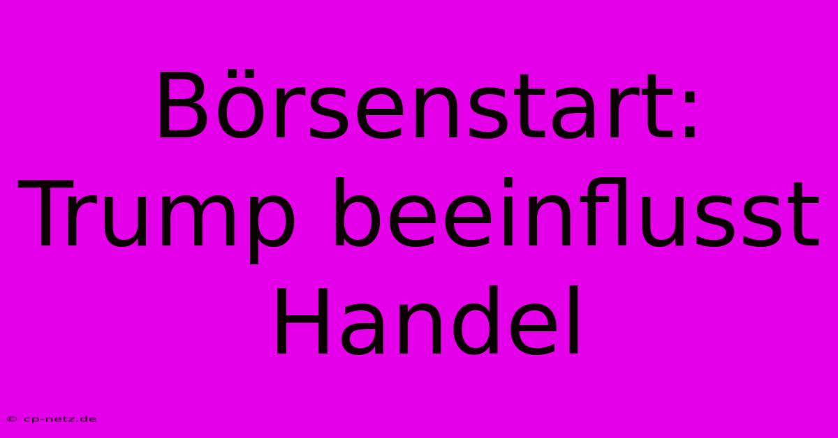 Börsenstart: Trump Beeinflusst Handel