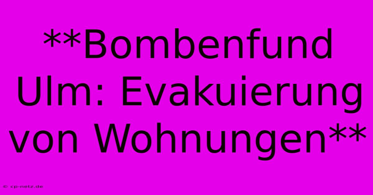 **Bombenfund Ulm: Evakuierung Von Wohnungen**