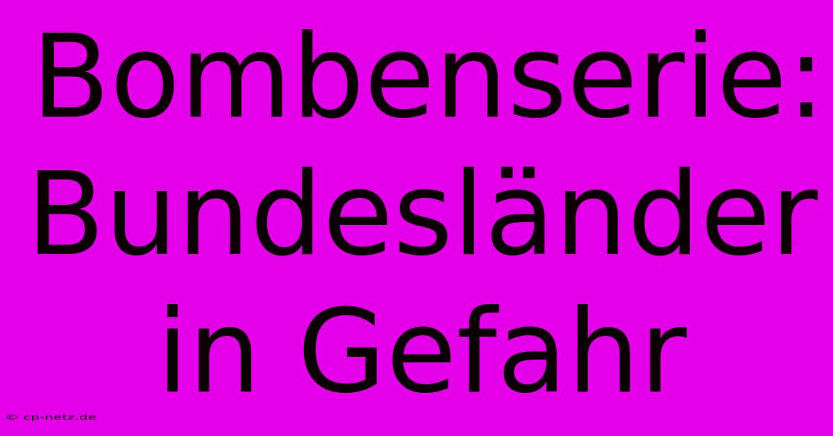 Bombenserie: Bundesländer In Gefahr