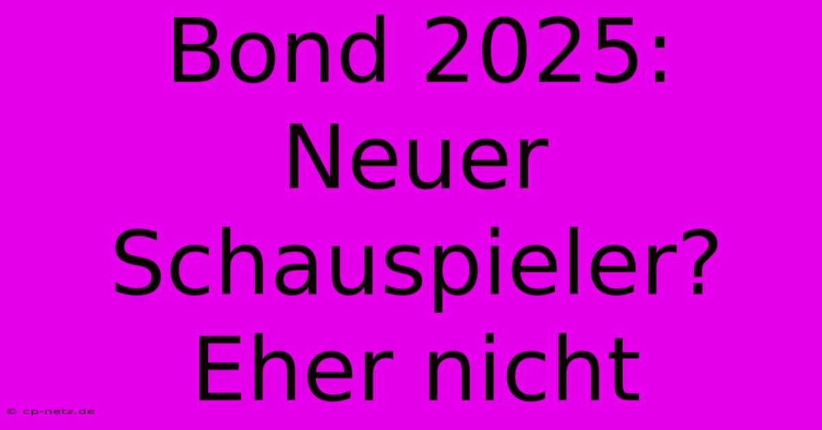 Bond 2025: Neuer Schauspieler? Eher Nicht