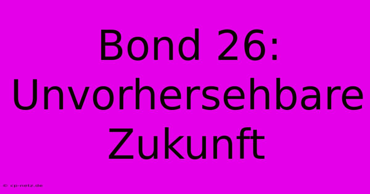 Bond 26: Unvorhersehbare Zukunft