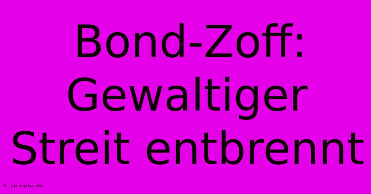 Bond-Zoff: Gewaltiger Streit Entbrennt