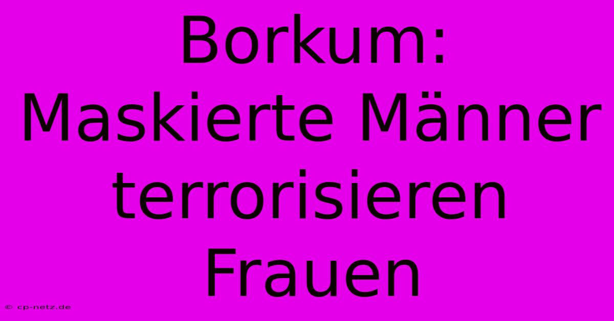 Borkum: Maskierte Männer Terrorisieren Frauen