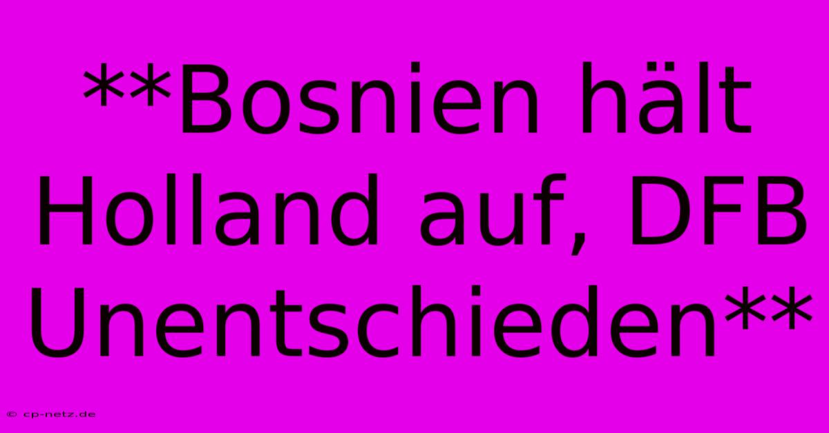 **Bosnien Hält Holland Auf, DFB Unentschieden**