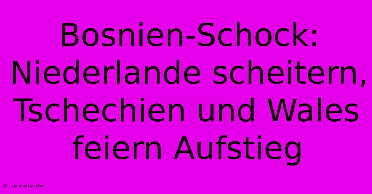 Bosnien-Schock: Niederlande Scheitern, Tschechien Und Wales Feiern Aufstieg