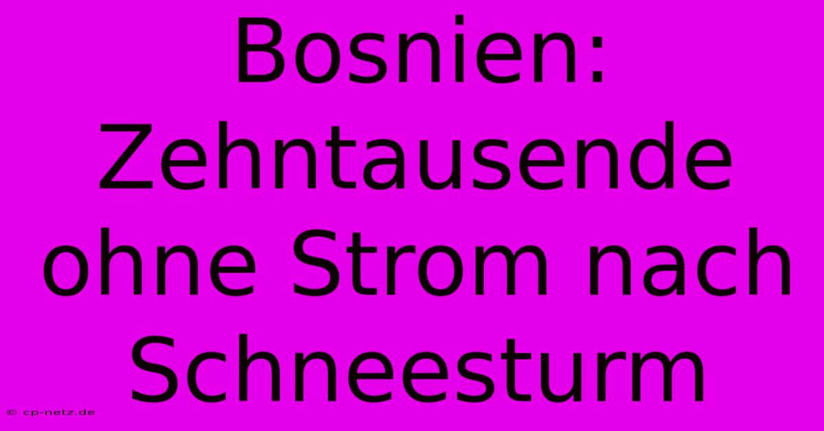 Bosnien: Zehntausende Ohne Strom Nach Schneesturm