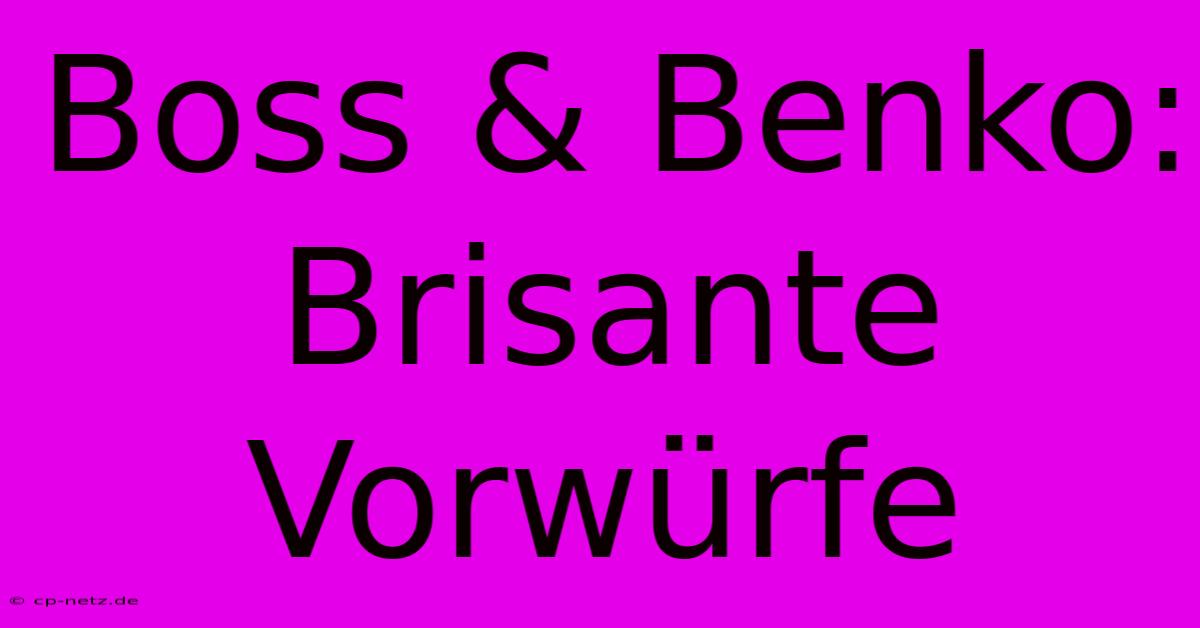 Boss & Benko: Brisante Vorwürfe