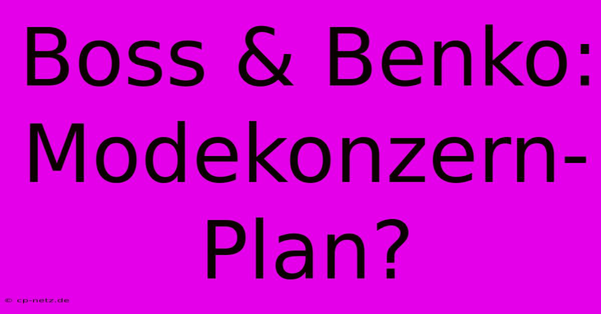 Boss & Benko: Modekonzern-Plan?