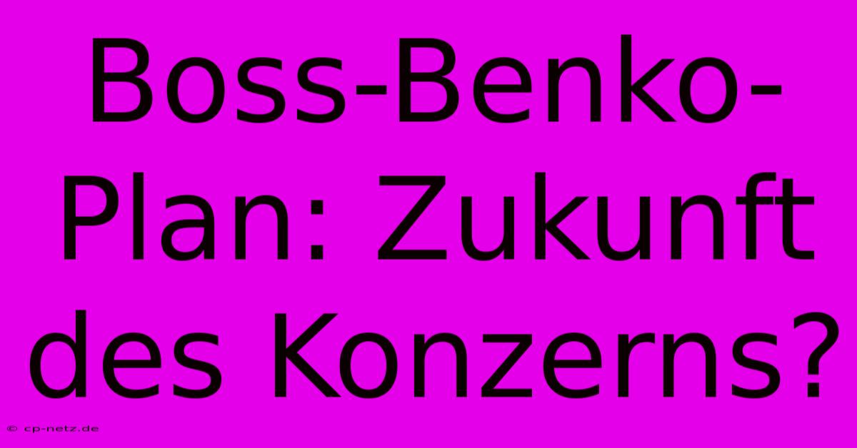 Boss-Benko-Plan: Zukunft Des Konzerns?