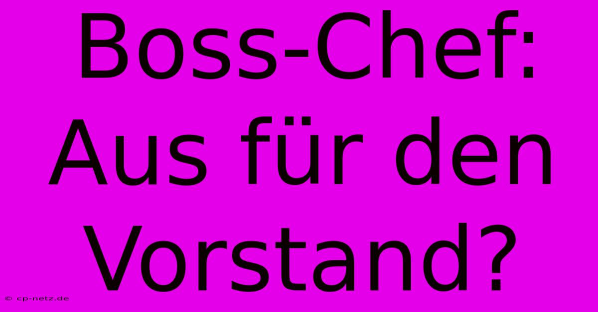 Boss-Chef: Aus Für Den Vorstand?