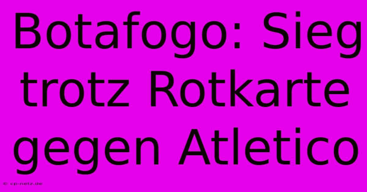 Botafogo: Sieg Trotz Rotkarte Gegen Atletico