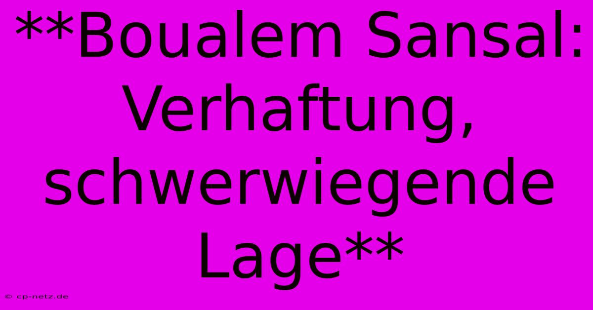 **Boualem Sansal:  Verhaftung,  Schwerwiegende Lage**