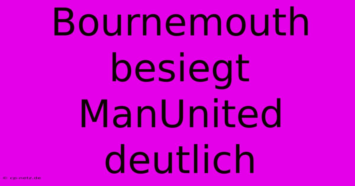 Bournemouth Besiegt ManUnited Deutlich