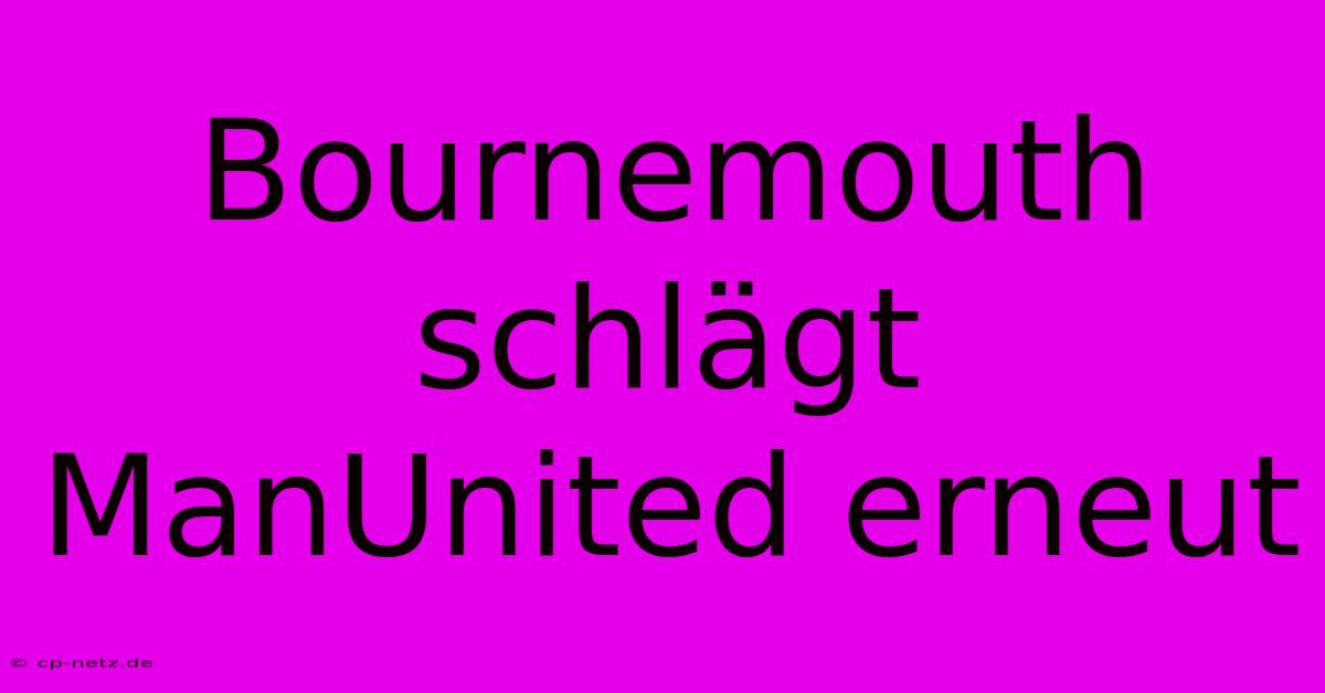 Bournemouth Schlägt ManUnited Erneut