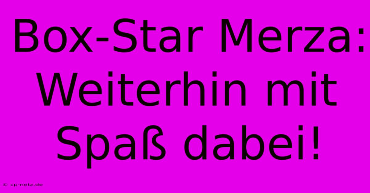 Box-Star Merza:  Weiterhin Mit Spaß Dabei!