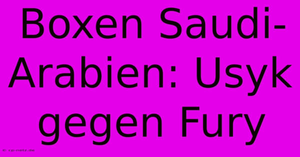 Boxen Saudi-Arabien: Usyk Gegen Fury