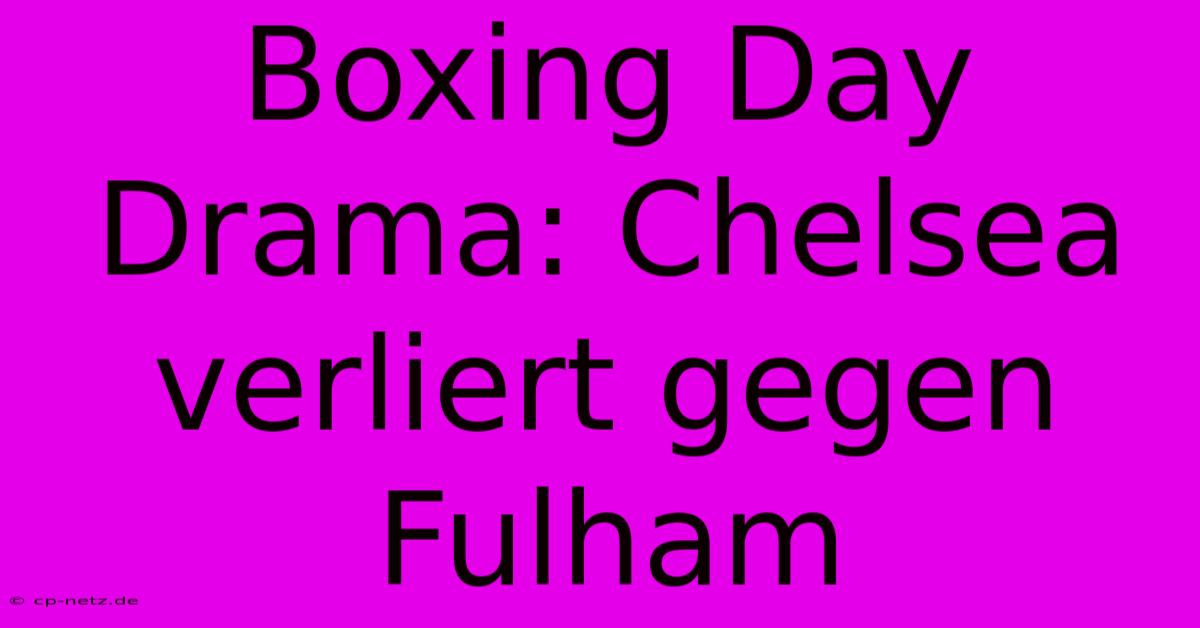 Boxing Day Drama: Chelsea Verliert Gegen Fulham