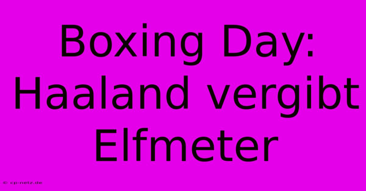 Boxing Day: Haaland Vergibt Elfmeter